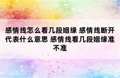 感情线怎么看几段姻缘 感情线断开代表什么意思 感情线看几段姻缘准不准